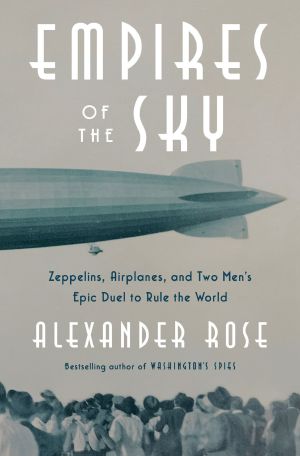 Empires of the Sky, Zeppelins, Airplanes, and Two Men's Epic Duel to Rule the World