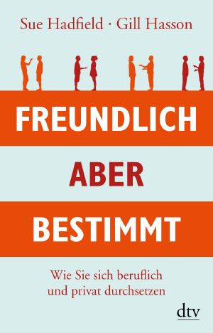 Freundlich, aber bestimmt · Wie Sie sich beruflich und privat durchsetzen