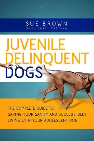 Juvenile Delinquent Dogs · The Complete Guide to Saving Your Sanity and Successfully Living With Your Adolescent Dog