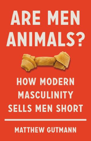 Are Men Animals? How Modern Masculinity Sells Men Short