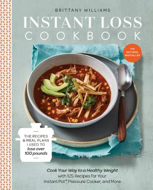 Instant Loss Cookbook · Cook Your Way to a Healthy Weight With 125 Recipes for Your Instant Pot®, Pressure Cooker, and More