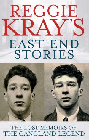 Reggie Kray's East End Stories · the Lost Memoir of a Gangland Legend