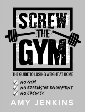 SCREW the Gym! · the Guide to Losing Weight at Home - NO Gym, NO Expensive Equipment, NO Excuses