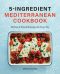 5-Ingredient Mediterranean Cookbook: 101 Easy & Flavorful Recipes for Every Day