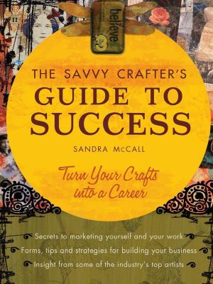 The Savvy Crafters Guide to Success · Turn Your Crafts Into a Career