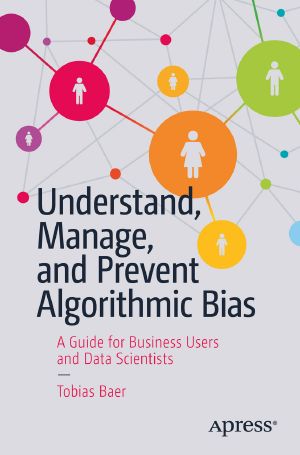 Understand, Manage, and Prevent Algorithmic Bias, A Guide for Business Users and Data Scientists