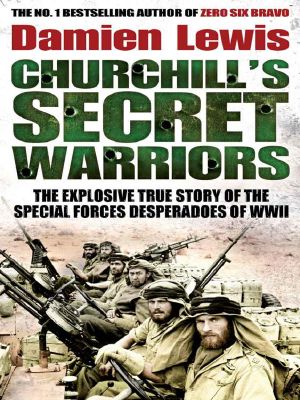 Churchill's Secret Warriors · The Explosive True Story of the Special Forces Desperadoes of WWII