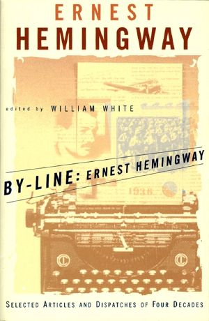 By-Line Ernest Hemingway · Selected Articles and Dispatches of Four Decades