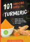 101 Amazing Uses for Turmeric