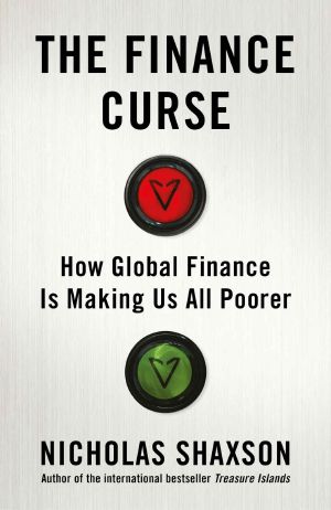 The Finance Curse · How global finance is making us all poorer