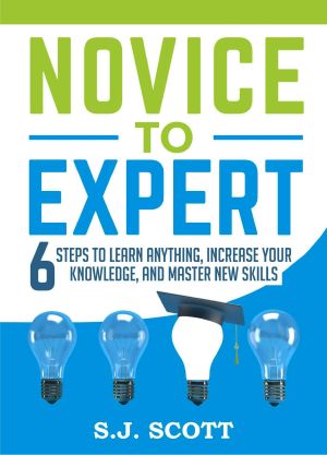 Novice to Expert · 6 Steps to Learn Anything, Increase Your Knowledge, and Master New Skills