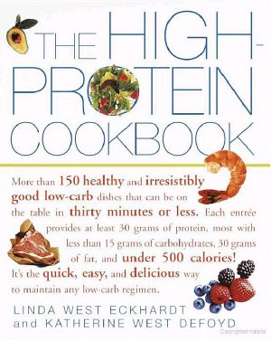 The High-Protein Cookbook · More Than 150 Healthy and Irresistibly Good Low-Carb Dishes That Can Be on the Table in Thirty Minutes or Less.