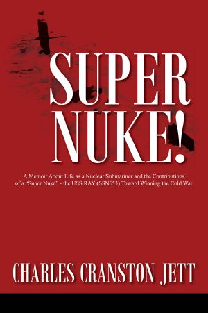 Super Nuke! · A Memoir About Life as a Nuclear Submariner and the Contributions of a "Super Nuke" - the USS RAY (SSN653) Toward Winning the Cold War