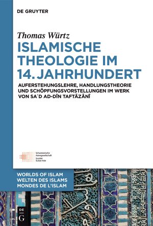 Islamische Theologie im 14. Jahrhundert · Auferstehungslehre, Handlungstheorie und Schöpfungsvorstellungen im Werk von Sa´d ad-Din at-Taftazani
