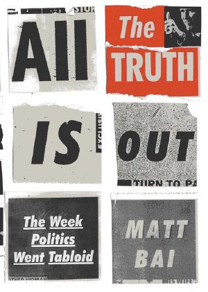 All the Truth Is Out · The Fall of Gary Hart and the Rise of Tabloid Politics