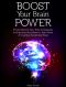 Boost Your Brain Power · Proven Memory Tips, Tricks and Strategies for Improving Your Memory, Brain Power and Cognitive Functioning Today