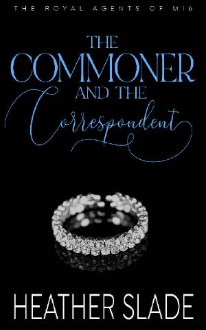 The Commoner and the Correspondent: A sexy British spy enemies-to-lovers romance (The Royal Agents of MI6 Book 3)