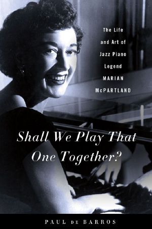 Shall We Play That One Together? · the Life and Art of Jazz Piano Legend Marian McPartland