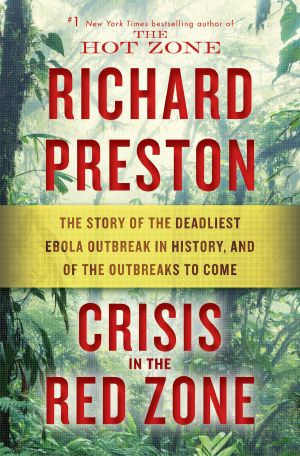 Crisis in the Red Zone · the Story of the Deadliest Ebola Outbreak in History, and of the Outbreaks to Come, The Story of the Deadliest Ebola Outbreak in History, and of the Outbreaks to Come