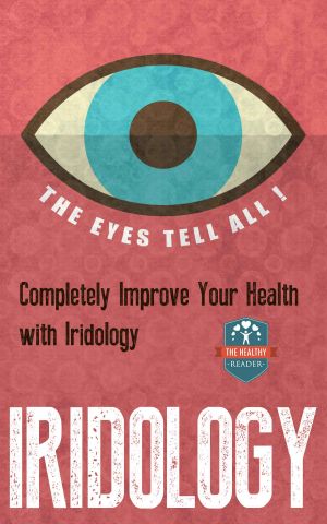 Iridology · The Eyes Tell All! Completely Improve Your Health With Iridology (Eye Health - Vision Therapy - Eyesight Improvement - Ocular)