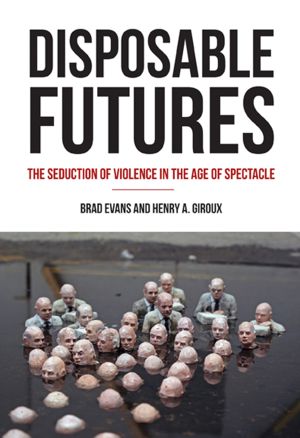 Disposable Futures · the Seduction of Violence in the Age of Spectacle