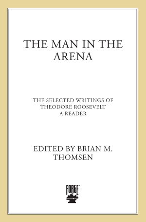 The Man in the Arena: Selected Writings of Theodore Roosevelt: A Reader