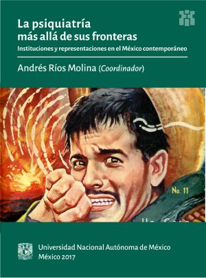 La psiquiatría más allá de sus fronteras. Instituciones y representaciones en el México contemporáneo