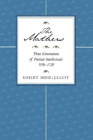 The Mathers · Three Generations of Puritan Intellectuals, 1596-1728