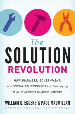 The Solution Revolution · How Business, Government, and Social Enterprises Are Teaming Up to Solve Society's Toughest Problems