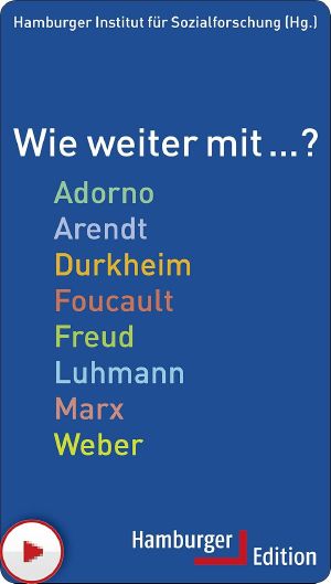 Wie weiter mit ... ? · Adorno, Arendt, Durkheim, Foucault, Freud, Luhmann, Marx, Weber