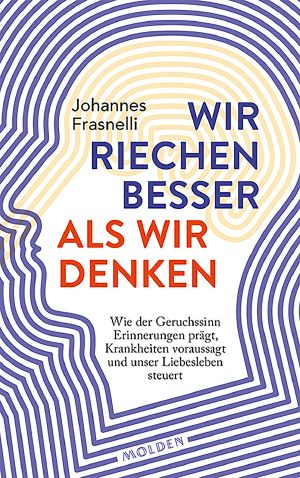 Wir riechen besser als wir denken · Wie der Geruchssinn Erinnerungen prägt, Krankheiten vorhersagt und unser Liebesleben steuert