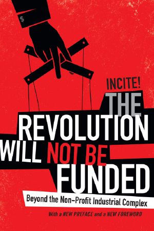 The Revolution Will Not Be Funded · Beyond the Non-Profit Industrial Complex