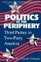 Politics at the Periphery · Third Parties in Two Party America