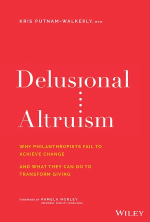 Delusional Altruism, Why Philanthropists Fail To Achieve Change And What They Can Do To Transform Giving