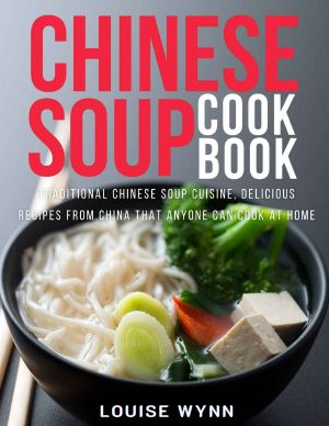 Chinese Soup Cookbook: Traditional Chinese Soup Cuisine, Delicious Recipes from China that Anyone Can Cook at Home