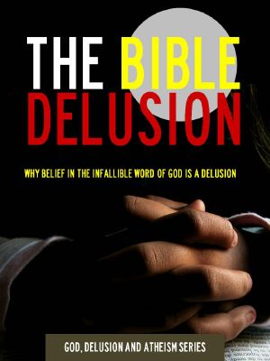 The Bible Delusion - Why Belief in the Infallible Word of God Is a Delusion (Kindle Special Edition) Portable Atheist Press