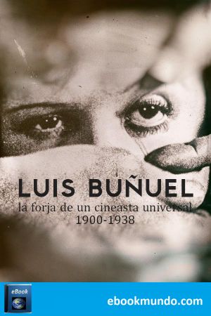 Luis Buñuel, La Forja De Un Cineasta Universal 1900-1938