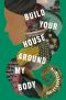 Build Your House Around My Body · A Novel