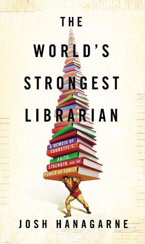 The World’s Strongest Librarian · A Memoir of Tourette’s, Faith, Strength, and the Power of Family