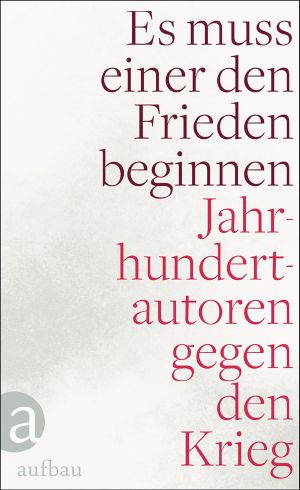 Es muss einer den Frieden beginnen · Jahrhundertautoren gegen den Krieg