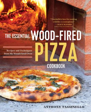 The Essential Wood Fired Pizza Cookbook · Recipes and Techniques From My Wood Fired Oven