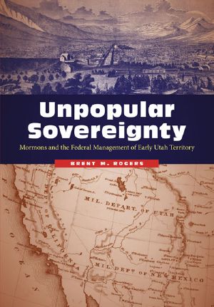 Unpopular Sovereignty · Mormons and the Federal Management of Early Utah Territory