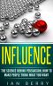 Influence · the Science Behind Persuasion · How to Make People Think What You Want (Influence People, Communication, Persuasion, Leadership)