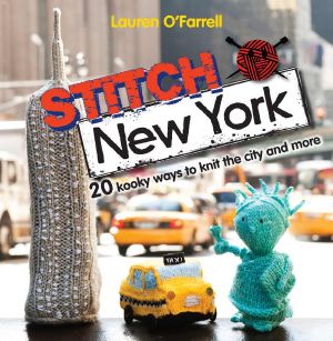 Stitch New York · Over 20 Kooky Ways to Knit the City and More