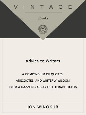 Advice to Writers · A Compendium of Quotes, Anecdotes, and Writerly Wisdom From a Dazzling Array of Literary Lights