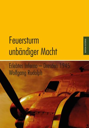 Feuersturm unbändiger Macht · Erlebtes Inferno - Dresden 1945