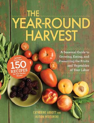 The Year-Round Harvest · A Seasonal Guide to Growing, Eating, and Preserving the Fruits and Vegetables of Your Labor