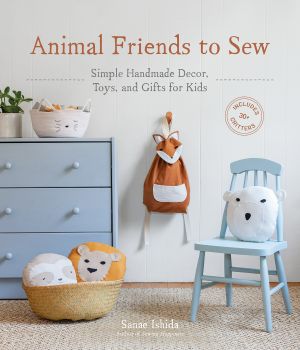 Animal Friends to Sew, Simple Handmade Decor, Toys, and Gifts for Kids