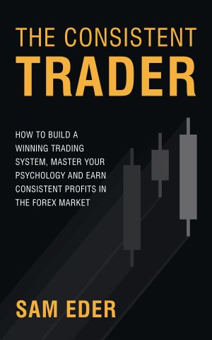 The Consistent Trader · How to Build a Winning Trading System, Master Your Psychology, and Earn Consistent Profits in the Forex Market