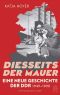 Diesseits der Mauer: Eine neue Geschichte der DDR 1949-1990